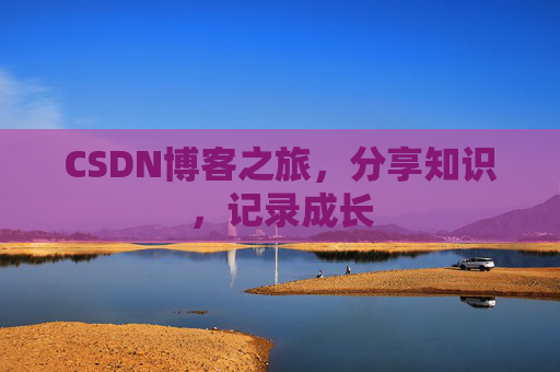 CSDN博客之旅，分享知识，记录成长